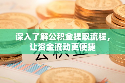 南陵深入了解公积金提取流程，让资金流动更便捷