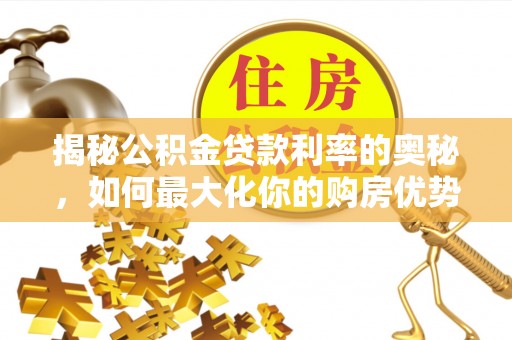 南陵揭秘公积金贷款利率的奥秘，如何最大化你的购房优势