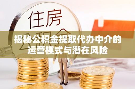 南陵揭秘公积金提取代办中介的运营模式与潜在风险
