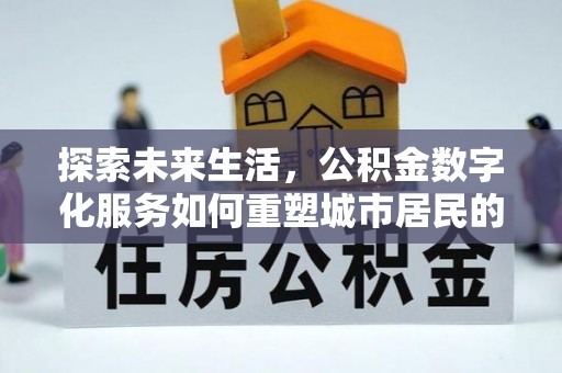 南陵探索未来生活，公积金数字化服务如何重塑城市居民的便利体验