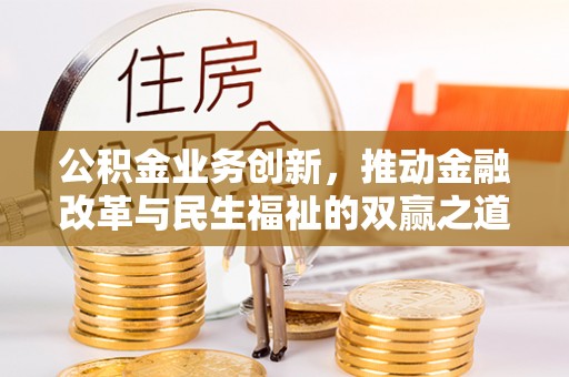 南陵公积金业务创新，推动金融改革与民生福祉的双赢之道