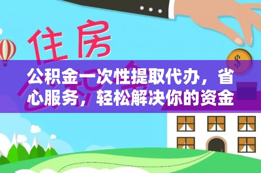 南陵公积金一次性提取代办，省心服务，轻松解决你的资金需求