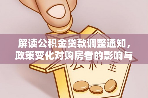南陵解读公积金贷款调整通知，政策变化对购房者的影响与应对策略