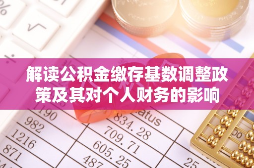 南陵解读公积金缴存基数调整政策及其对个人财务的影响