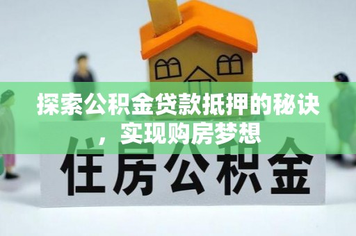 南陵探索公积金贷款抵押的秘诀，实现购房梦想