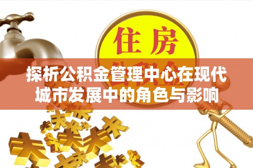 南陵探析公积金管理中心在现代城市发展中的角色与影响