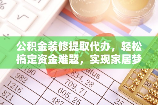 南陵公积金装修提取代办，轻松搞定资金难题，实现家居梦想