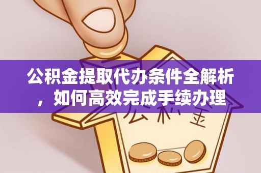 南陵公积金提取代办条件全解析，如何高效完成手续办理