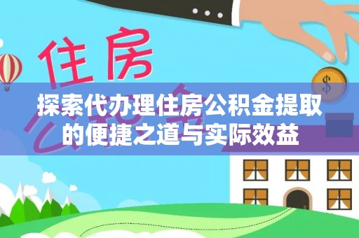 南陵探索代办理住房公积金提取的便捷之道与实际效益