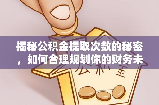 南陵揭秘公积金提取次数的秘密，如何合理规划你的财务未来