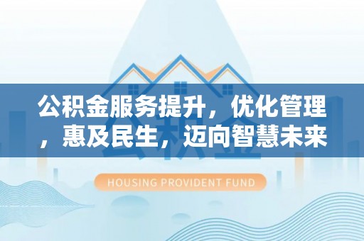 南陵公积金服务提升，优化管理，惠及民生，迈向智慧未来