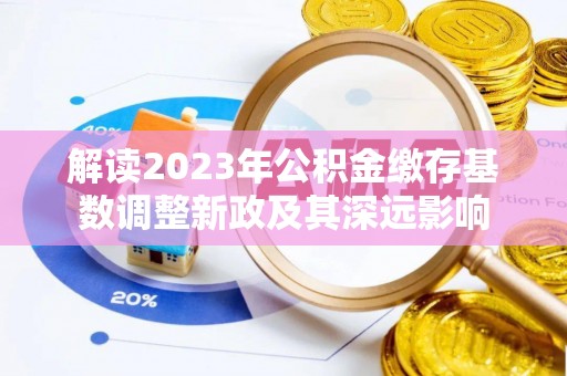 南陵解读2023年公积金缴存基数调整新政及其深远影响