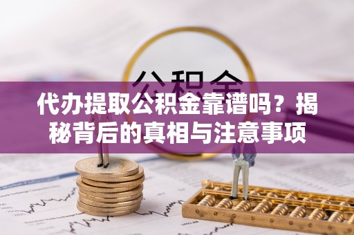 南陵代办提取公积金靠谱吗？揭秘背后的真相与注意事项