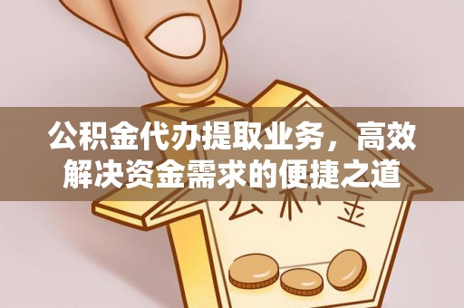 南陵公积金代办提取业务，高效解决资金需求的便捷之道
