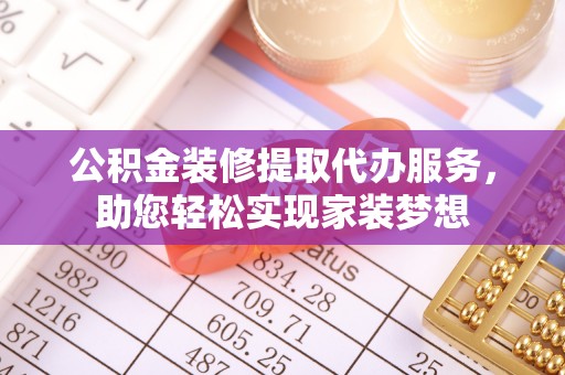 南陵公积金装修提取代办服务，助您轻松实现家装梦想