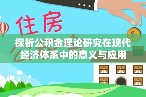 南陵探析公积金理论研究在现代经济体系中的意义与应用