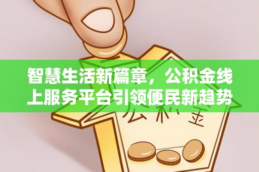 南陵智慧生活新篇章，公积金线上服务平台引领便民新趋势