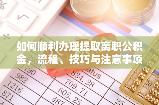 南陵如何顺利办理提取离职公积金，流程、技巧与注意事项全解析