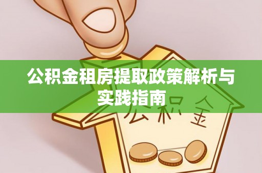 南陵公积金租房提取政策解析与实践指南