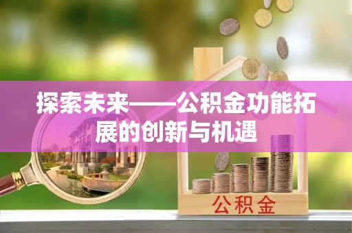 南陵探索未来——公积金功能拓展的创新与机遇