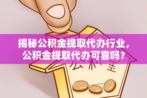 南陵揭秘公积金提取代办行业，公积金提取代办可靠吗？