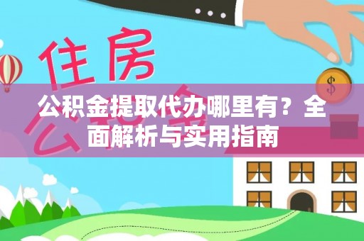 南陵公积金提取代办哪里有？全面解析与实用指南