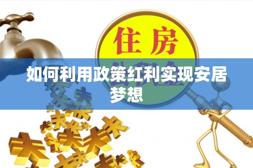 南陵如何利用政策红利实现安居梦想