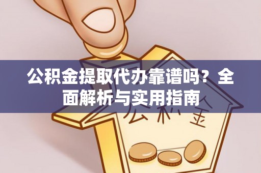 南陵公积金提取代办靠谱吗？全面解析与实用指南