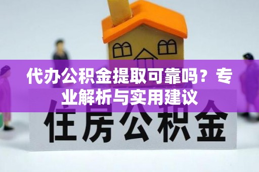 南陵代办公积金提取可靠吗？专业解析与实用建议