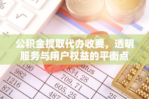 南陵公积金提取代办收费，透明服务与用户权益的平衡点