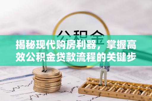 南陵揭秘现代购房利器，掌握高效公积金贷款流程的关键步骤