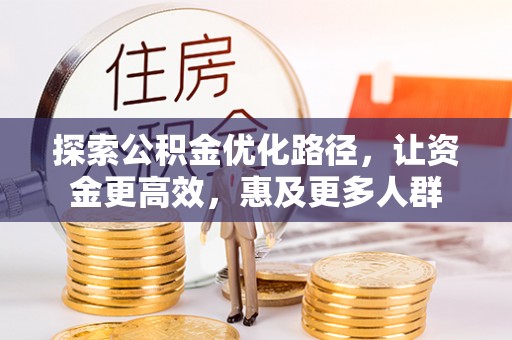 南陵探索公积金优化路径，让资金更高效，惠及更多人群