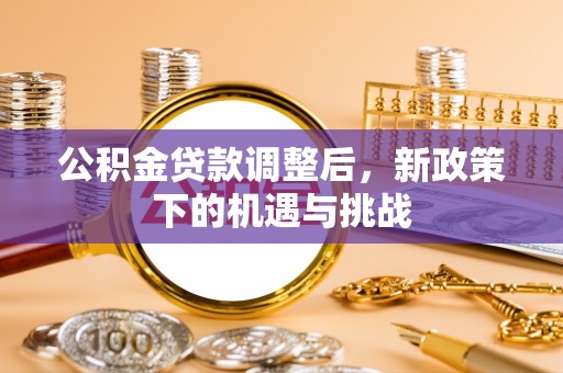 南陵公积金贷款调整后，新政策下的机遇与挑战