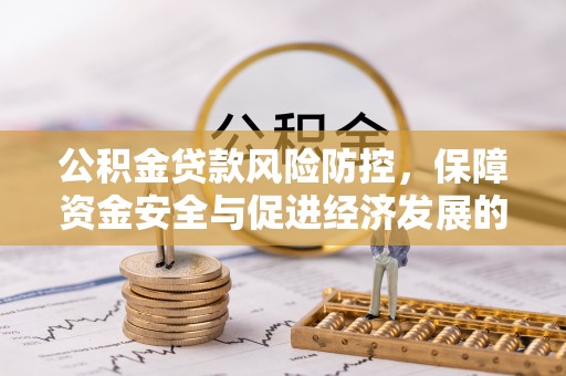 南陵公积金贷款风险防控，保障资金安全与促进经济发展的平衡之道