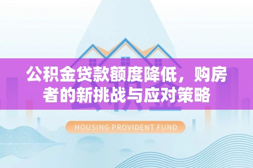 南陵公积金贷款额度降低，购房者的新挑战与应对策略