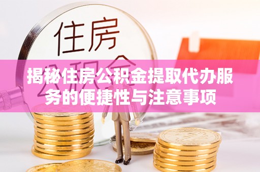 南陵揭秘住房公积金提取代办服务的便捷性与注意事项
