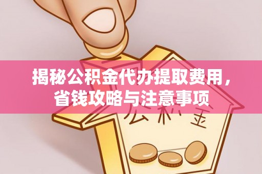 南陵揭秘公积金代办提取费用，省钱攻略与注意事项