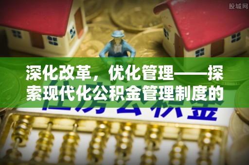 南陵深化改革，优化管理——探索现代化公积金管理制度的实践与未来