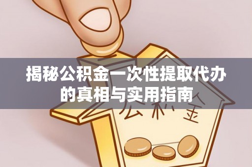 南陵揭秘公积金一次性提取代办的真相与实用指南
