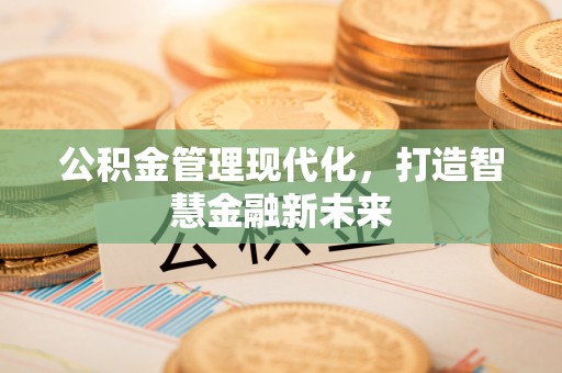 南陵公积金管理现代化，打造智慧金融新未来