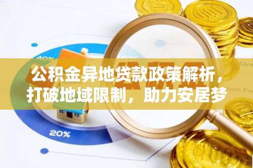 南陵公积金异地贷款政策解析，打破地域限制，助力安居梦想