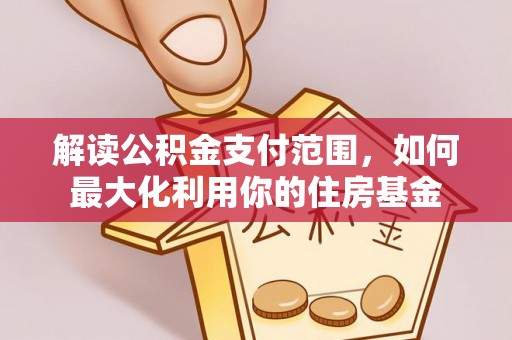 南陵解读公积金支付范围，如何最大化利用你的住房基金