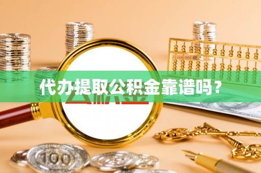 南陵代办提取公积金靠谱吗？
