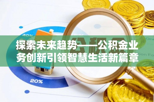 南陵探索未来趋势——公积金业务创新引领智慧生活新篇章