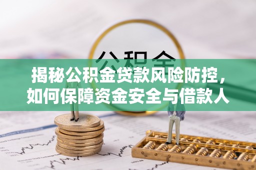南陵揭秘公积金贷款风险防控，如何保障资金安全与借款人权益