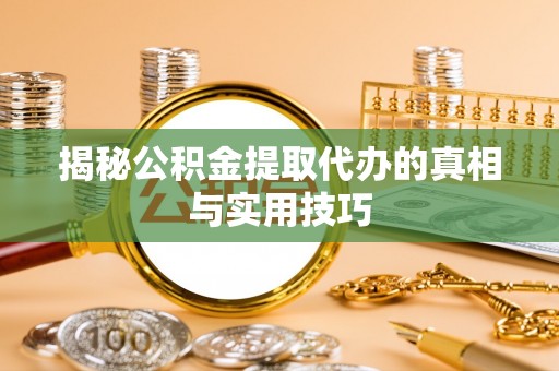 南陵揭秘公积金提取代办的真相与实用技巧