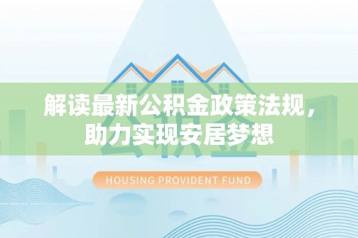 南陵解读最新公积金政策法规，助力实现安居梦想