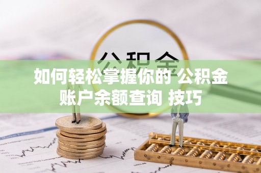 南陵如何轻松掌握你的 公积金账户余额查询 技巧