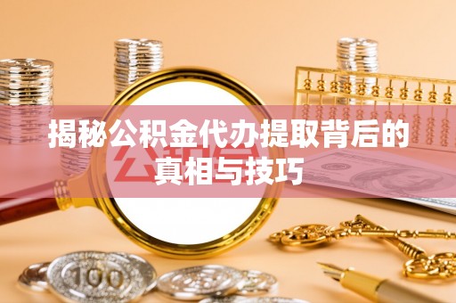 南陵揭秘公积金代办提取背后的真相与技巧