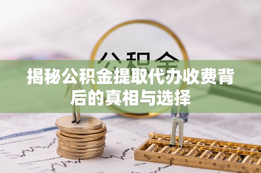 南陵揭秘公积金提取代办收费背后的真相与选择